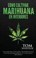 Como cultivar marihuana en interiores: Una guia paso a paso para principiantes en el cultivo de marihuana de alta calidad en interiores (Spanish Edition) - Tom Whistler - cover