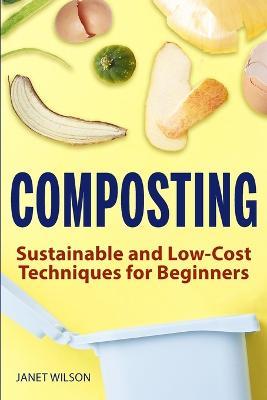 Composting: Sustainable and Low-Cost Techniques for Beginners - Janet Wilson - cover