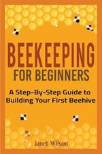 Beekeeping for Beginners: A Step-By-Step Guide to Building Your First Beehive