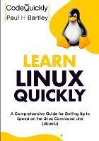 Learn Linux Quickly: A Comprehensive Guide for Getting Up to Speed on the Linux Command Line (Ubuntu) - Code Quickly,Paul H Bartley - cover