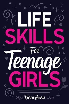 Life Skills for Teenage Girls - Karen Harris - cover