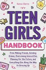 Teen Girl's Handbook: From Making Friends, Avoiding Drama, Overcoming Insecurities, Planning for the Future, and Everything Else Along the Way to Growing Up