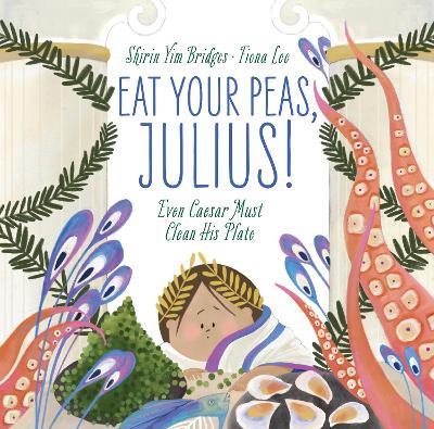 Eat Your Peas, Julius!: Even Caesar Must Clean His Plate - Shirin Yim Bridges - cover