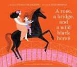 A Rose, a Bridge, and a Wild Black Horse: The Classic Picture Book, Reimagined