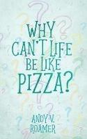 Why Can't Life Be Like Pizza? - Andy V Roamer - cover