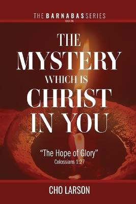 The Mystery Which Is Christ in You: The Hope of Glory (Colossians 1:27) - Cho Larson - cover