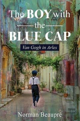 The Boy With the Blue Cap: Van Gogh in Arles - Norman Beaupre - cover