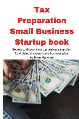 Tax Preparation Small Business Startup book: Secrets to discount startup business supplies, fundraising & expert home business plan - Brian Mahoney - cover