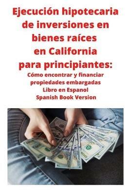 Ejecucion hipotecaria de inversiones en bienes raices en California para principiantes: Como encontrar y financiar propiedades embargadas Libro en Espanol Spanish Book Version - Neilson Roberts - cover