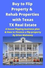 Buy to Flip Property & Rehab Properties with Texas TX Real Estate: A house flipping business plan & How to Finance a flip property