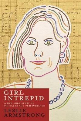 Girl Intrepid: A New York Story of Privilege and Perseverance - Leslie Armstrong - cover