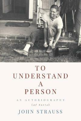 To Understand a Person: An Autobiography (of Sorts) - John Strauss - cover