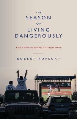 The Season of Living Dangerously: A Fan's Notes on Baseball's Strangest Season - Robert Kopecky - cover