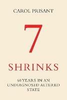 7 Shrinks: 60 Years in an Undiagnosed Altered State - Carol Prisant - cover