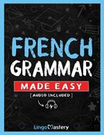 French Grammar Made Easy: A Comprehensive Workbook To Learn French Grammar For Beginners (Audio Included)