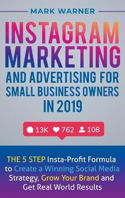 Instagram Marketing and Advertising for Small Business Owners in 2019: The 5 Step Insta-Profit Formula to Create a Winning Social Media Strategy, Grow Your Brand and Get Real-World Results - Mark Warner - cover