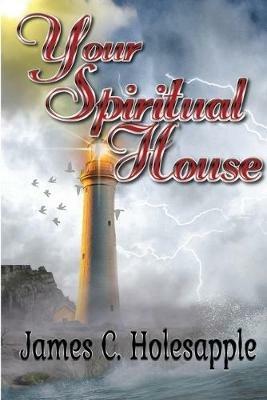 Your Spiritual House - Ed D James C Holesapple - cover