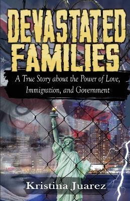 Devastated Families: A true story about the power of love, immigration, and government - Kristina Juarez - cover