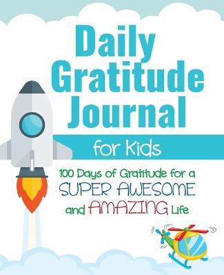 Daily Gratitude Journal for Kids: 100 Days of Gratitude for a Super Awesome and Amazing Life - Gratitude Daily - cover