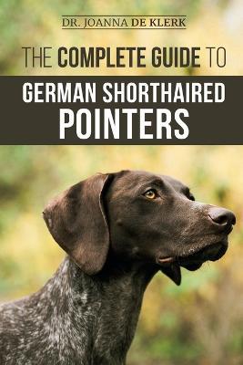 The Complete Guide to German Shorthaired Pointers: History, Behavior, Training, Fieldwork, Traveling, and Health Care for Your New GSP Puppy - Joanna de Klerk - cover