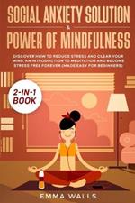 Social Anxiety Solution and Power of Mindfulness 2-in-1 Book: Discover How to Reduce Stress and Clear Your Mind. An Introduction to Meditation and Become Stress Free Forever (Made Easy for Beginners)