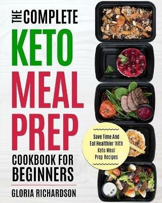 Keto Meal Prep: The Complete Ketogenic Meal Prep Cookbook for Beginners Save Time and Eat Healthier with Keto Meal Prep Recipes - Gloria Richardson - cover