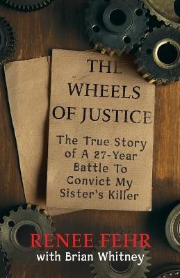 The Wheels Of Justice: The True Story Of A 27-Year Battle To Convict My Sister's Killer - cover