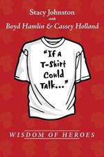 Wisdom of Heroes: If a T-Shirt Could Talk...