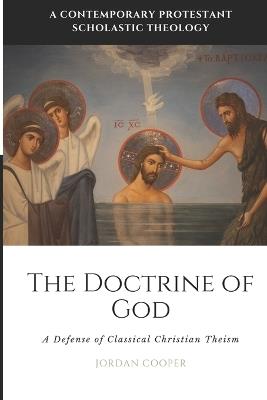 The Doctrine of God: A Defense of Classical Christian Theism - Jordan B Cooper - cover