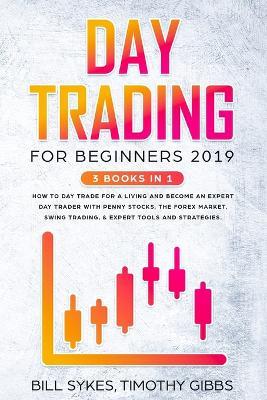 Day Trading for Beginners 2019: 3 BOOKS IN 1 - How to Day Trade for a Living and Become an Expert Day Trader With Penny Stocks, the Forex Market, Swing Trading, & Expert Tools and Strategies. - Bill Sykes,Timothy Gibbs - cover