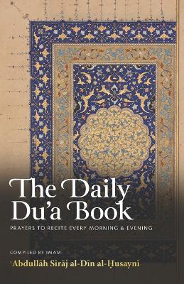 The Daily Du'a Book: Prayers To Recite Every Morning & Evening - Abdullah Siraj Al-Din Al-Husayni - cover