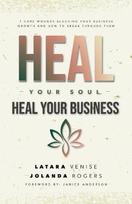 Heal Your Soul Heal Your Business: 7 Core Wounds Blocking Your Business Growth and How to Break Through Them - Jolanda Rogers,Latara Venise - cover