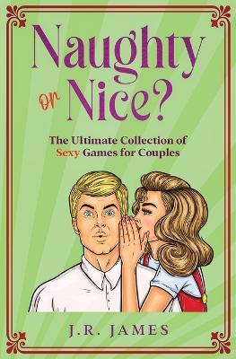 Naughty or Nice? The Ultimate Collection of Sexy Games for Couples: Would You Rather...?, Truth or Dare?, Never Have I Ever... - James - cover