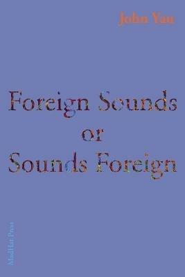 Foreign Sounds or Sounds Foreign - John Yau - cover