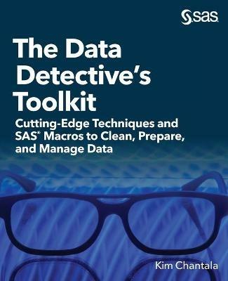 The Data Detective's Toolkit: Cutting-Edge Techniques and SAS Macros to Clean, Prepare, and Manage Data - Kim Chantala - cover