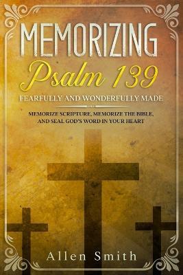 Memorizing Psalm 139 - Fearfully and Wonderfully Made: Memorize Scripture, Memorize the Bible, and Seal God's Word in Your Heart - Allen Smith - cover
