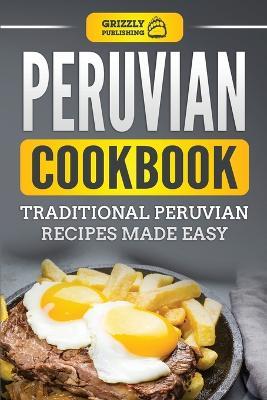 Peruvian Cookbook: Traditional Peruvian Recipes Made Easy - Grizzly Publishing - cover
