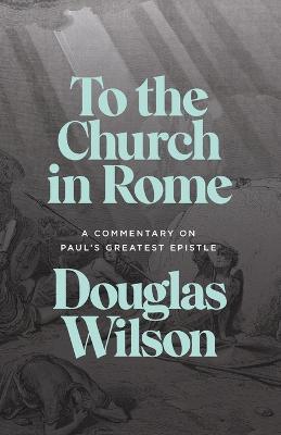To the Church in Rome: A Commentary on Paul's Greatest Epistle - Douglas Wilson - cover