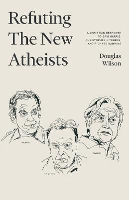 Refuting the New Atheists: A Christian Response to Sam Harris, Christopher Hitchens, and Richard Dawkins - Douglas Wilson - cover