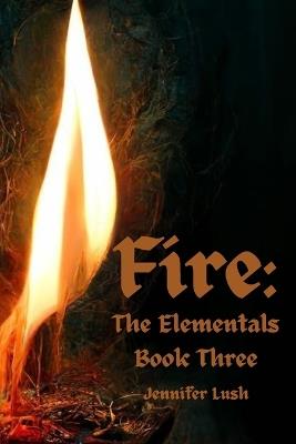 Fire: The Elementals Book Three - Jennifer Lush - cover