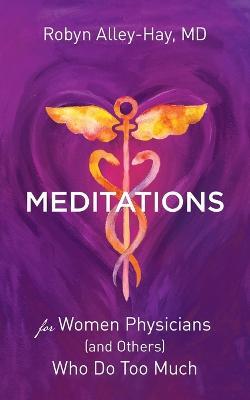 Meditations for Women Physicians (and Others) Who Do Too Much - Robyn Alley-Hay - cover