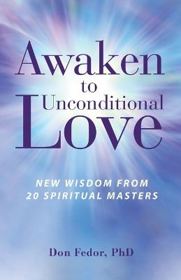 Awaken to Unconditional Love: New Wisdom From 20 Spiritual Masters - Don Fedor - cover