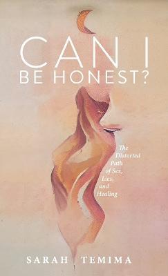 Can I Be Honest?: The Distorted Path of Sex, Lies, and Healing - Sarah Temima - cover