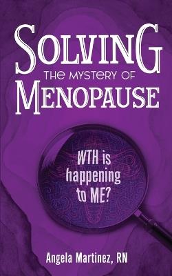 Solving the Mystery of Menopause: WTH is happening to Me? - Angela Martinez - cover