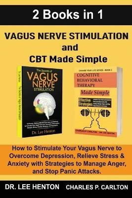 Vagus Nerve Stimulation and CBT Made Simple (2 Books in 1): How to Stimulate Your Vagus Nerve to Overcome Depression, Relieve Stress & Anxiety with Strategies to Manage Anger and Stop Panic Attacks - Lee Henton,Charles P Carlton - cover