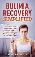 Bulimia Recovery Simplified: A Short Book On How Overcome Binge Eating For Good, Without Medication While Learning To Love Yourself Again - Kathryn Young - cover