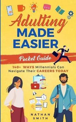 Adulting Made Easier Pocket Guide: 140+ Ways Millennials Can Navigate Their Careers Today - Nathan Smith - cover