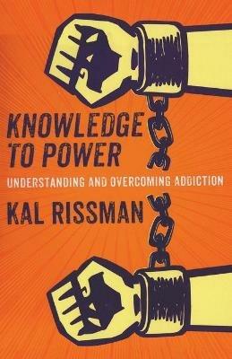 Knowledge to Power: Understanding & Overcoming Addiction - Kal Rissman - cover