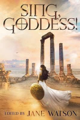 Sing, Goddess!: A YA Anthology of Greek Myth Retellings - Jane Watson - cover