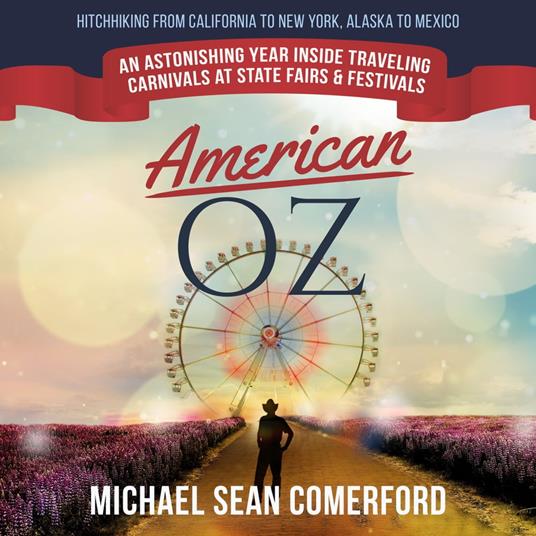 American OZ: An Astonishing Year Inside Traveling Carnivals at State Fairs & Festivals: Hitchhiking From California to New York, Alaska to Mexico